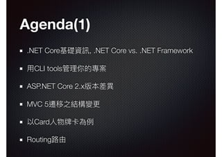 Agenda(1)
.NET Core基礎資訊, .NET Core vs. .NET Framework
⽤用CLI tools管理理你的專案
ASP.NET Core 2.x版本差異異
MVC 5遷移之結構變更更
以Card⼈人物牌卡為例例
Routing路路由
 