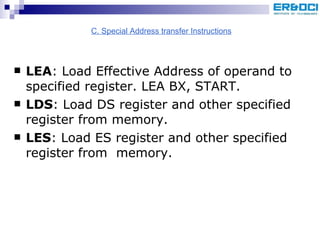 LEA : Load Effective Address of operand to specified register. LEA BX, START. LDS : Load DS register and other specified register from memory. LES : Load ES register and other specified register from  memory. C. Special Address transfer Instructions 