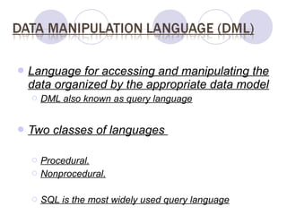  Language for accessing and manipulating the
 data organized by the appropriate data model
     DML also known as query language


 Two   classes of languages

     Procedural.
     Nonprocedural.

     SQL is the most widely used query language
 