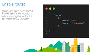 Enable routes
Static web apps need special
handling for their routes, so
add a routes.json file for the
service to route properly
 