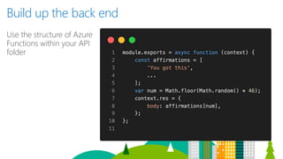 Build up the back end
Use the structure of Azure
Functions within your API
folder
 