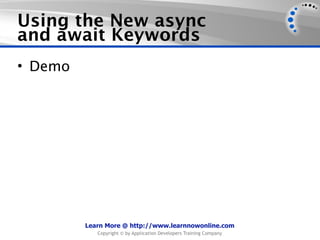 Using the New async
and await Keywords
• Demo




         Learn More @ http://www.learnnowonline.com
            Copyright © by Application Developers Training Company
 