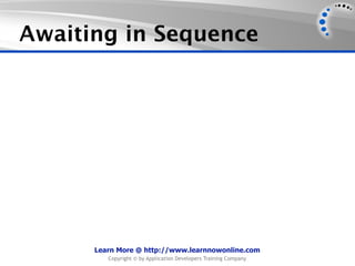 Awaiting in Sequence




      Learn More @ http://www.learnnowonline.com
         Copyright © by Application Developers Training Company
 
