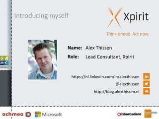 Name:
Role:
https://nl.linkedin.com/in/alexthissen
@alexthissen
http://blog.alexthissen.nl
Alex Thissen
Lead Consultant, Xpirit
Introducing myself
 