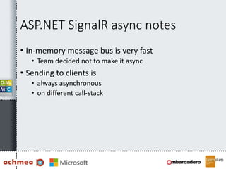 ASP.NET SignalR async notes
• In-memory message bus is very fast
• Team decided not to make it async
• Sending to clients is
• always asynchronous
• on different call-stack
 