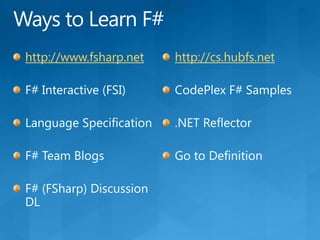 Ways to Learn F#http://www.fsharp.netF# Interactive (FSI)Language SpecificationF# Team BlogsF# (FSharp) Discussion DLhttp://cs.hubfs.netCodePlex F# Samples.NET ReflectorGo to Definition