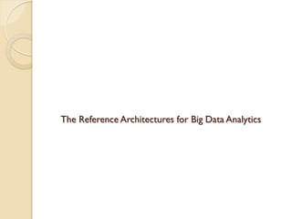 The Reference Architectures for Big Data Analytics
 