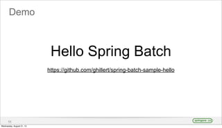 Demo
11
Hello Spring Batch
https://github.com/ghillert/spring-batch-sample-hello
Wednesday, August 21, 13
 