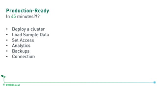 #MDBLocal
Production-Ready
• Deploy a cluster
• Load Sample Data
• Set Access
• Analytics
• Backups
• Connection
In 45 minutes?!?
 