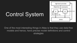 Control System
One of the most interesting things in Atlas is that they use data-free
models and hence, have precise model definitions and control
strategies
 