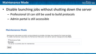Maintenance Mode

• Disable launching jobs without shutting down the server
   – Professional UI can still be used to build protocols
   – Admin portal is still accessible
 