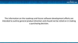 The information on the roadmap and future software development efforts are
intended to outline general product direction and should not be relied on in making
a purchasing decision.
 