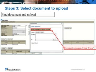 Steps 3: Select document to upload
Find document and upload

Choose document to upload

Document uploaded. Click ‘Close’
Enter Description

Copyright © Project Partners, LLC

 