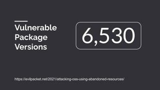 Vulnerable
Package
Versions
https://evilpacket.net/2021/attacking-oss-using-abandoned-resources/
6,530
 