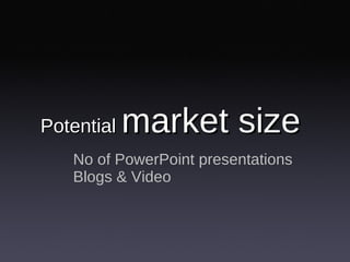 Potential  market size No of PowerPoint presentations Blogs & Video 