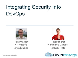 © 2013 CloudPassage Inc.
Integrating Security Into
DevOps
Rand Wacker
VP Products
@randwacker
Tatiana Slater
Community Manager
@Turbo_Tats
 