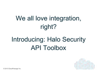 © 2013 CloudPassage Inc.
We all love integration,
right?
Introducing: Halo Security
API Toolbox
 