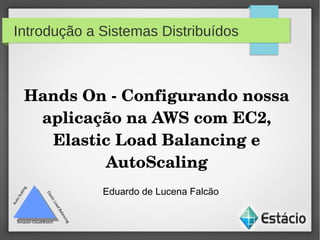 Introdução a Sistemas Distribuídos
Hands On ­ Configurando nossa 
aplicação na AWS com EC2, 
Elastic Load Balancing e 
AutoScaling
Eduardo de Lucena Falcão
Amazon CloudWatch
 