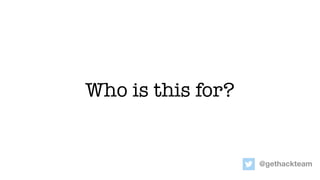 Who is this for?
@gethackteam
 