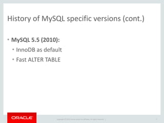 Copyright	
  ©	
  2015	
  Oracle	
  and/or	
  its	
  affiliates.	
  All	
  rights	
  reserved.	
  	
  |
History	
  of	
  MySQL	
  specific	
  versions	
  (cont.)
• MySQL	
  5.5	
  (2010):	
  
• InnoDB	
  as	
  default	
  
• Fast	
  ALTER	
  TABLE
7
 