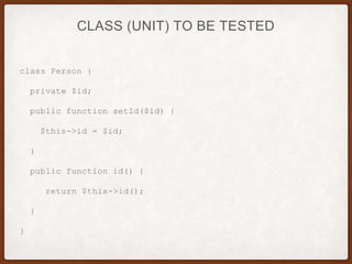 CLASS (UNIT) TO BE TESTED
class Person {
private $id;
public function setId($id) {
$this->id = $id;
}
public function id() {
return $this->id();
}
}
 