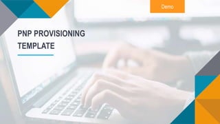 Demo
PNP PROVISIONING
TEMPLATE
 