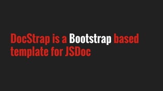 DocStrap is a Bootstrap based
template for JSDoc
 