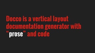 Docco is a vertical layout
documentation generator with
“prose” and code
 
