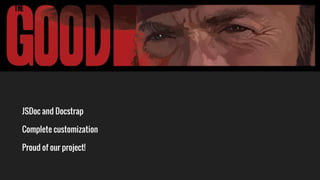 The Good
JSDoc and Docstrap
Complete customization
Proud of our project!
 