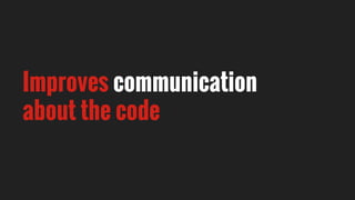 Improves communication
about the code
 