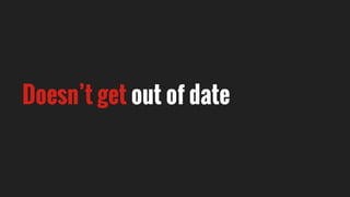Doesn’t get out of date
 