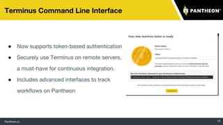 Pantheon.io 13
Terminus Command Line Interface
● Now supports token-based authentication
● Securely use Terminus on remote servers,
a must-have for continuous integration.
● Includes advanced interfaces to track
workflows on Pantheon
 