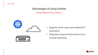 Advantages of using Ansible
24
GitOps Beyond Cloud-Native
▸ Supports cloud-native and traditional IT
automation
▸ Integrations beyond Kubernetes such as
cloud & networking
 