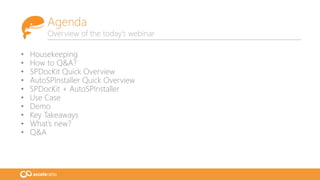 • Housekeeping
• How to Q&A?
• SPDocKit Quick Overview
• AutoSPInstaller Quick Overview
• SPDocKit + AutoSPInstaller
• Use Case
• Demo
• Key Takeaways
• What’s new?
• Q&A
Agenda
Overview of the today’s webinar
 