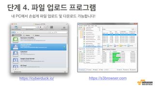 단계 4. 파일 업로드 프로그램
https://cyberduck.io/ https://s3browser.com
내 PC에서 손쉽게 파일 업로드 및 다운로드 가능합니다!
 