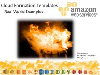 Cloud Formation Templates
Real World Examples
Photo curtesy
of Stephen Radford via
http://snap.io
 