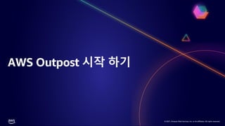 © 2021, Amazon Web Services, Inc. or its affiliates. All rights reserved.
© 2021, Amazon Web Services, Inc. or its affiliates. All rights reserved.
AWS Outpost 시작 하기
 