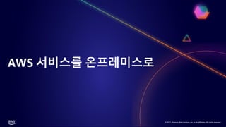 © 2021, Amazon Web Services, Inc. or its affiliates. All rights reserved.
© 2021, Amazon Web Services, Inc. or its affiliates. All rights reserved.
AWS 서비스를 온프레미스로
 