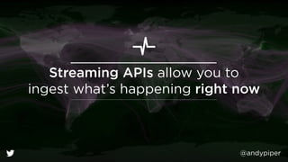 @andypiper 
Streaming APIs allow you to 
ingest what’s happening right now 
 