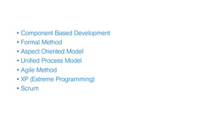• Component Based Development
• Formal Method
• Aspect Oriented Model
• Unified Process Model
• Agile Method
• XP (Extreme Programming)
• Scrum
 