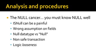    The NULL cancer… you must know NULL well
     ISNull can be a painful
     Wrong assumption on fields
     Null datatype vs “Null”
     Non safe transaction
     Logic looseness
 