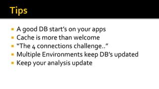   A good DB start’s on your apps
   Cache is more than welcome
   “The 4 connections challenge..”
   Multiple Environments keep DB’s updated
   Keep your analysis update
 