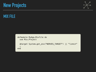 MIX FILE
defmodule MyApp.Mixfile do
use Mix.Project
@target System.get_env("NERVES_TARGET") || "linkit"
…
end
New Projects
 