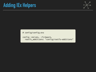 Adding IEx Helpers
# config/config.exs
config :nerves, :firmware,
rootfs_additions: "config/rootfs-additions"
 