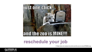 reschedule your job
© https://pics.me.me/just-one-click-and-the-zoo-is-mine-8769663.png
 