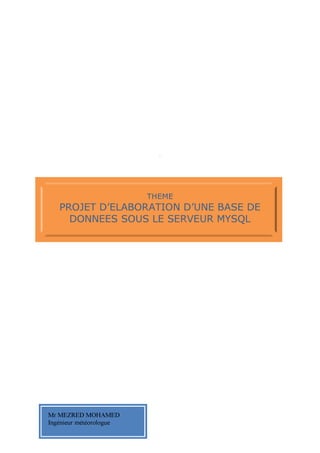 .




                         THEME
   PROJET D’ELABORATION D’UNE BASE DE
     DONNEES SOUS LE SERVEUR MYSQL




Mr MEZRED MOHAMED
Ingénieur météorologue
 