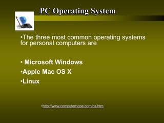 •http://www.computerhope.com/os.htm
•The three most common operating systems
for personal computers are
• Microsoft Windows
•Apple Mac OS X
•Linux
 