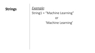 Strings Example:
String1 = “Machine Learning”
or
‘Machine Learning’
 