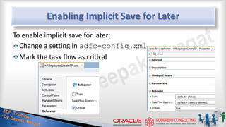 Enabling Implicit Save for Later
To enable implicit save for later:
Change a setting in adfc-config.xml
Mark the task flow as critical
 