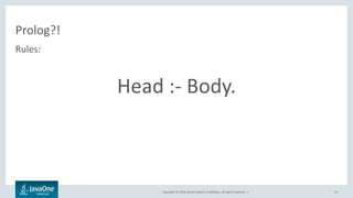 Copyright © 2016, Oracle and/or its affiliates. All rights reserved. |
Prolog?!
Rules:
Head :- Body.
43
 